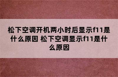 松下空调开机两小时后显示f11是什么原因 松下空调显示f11是什么原因